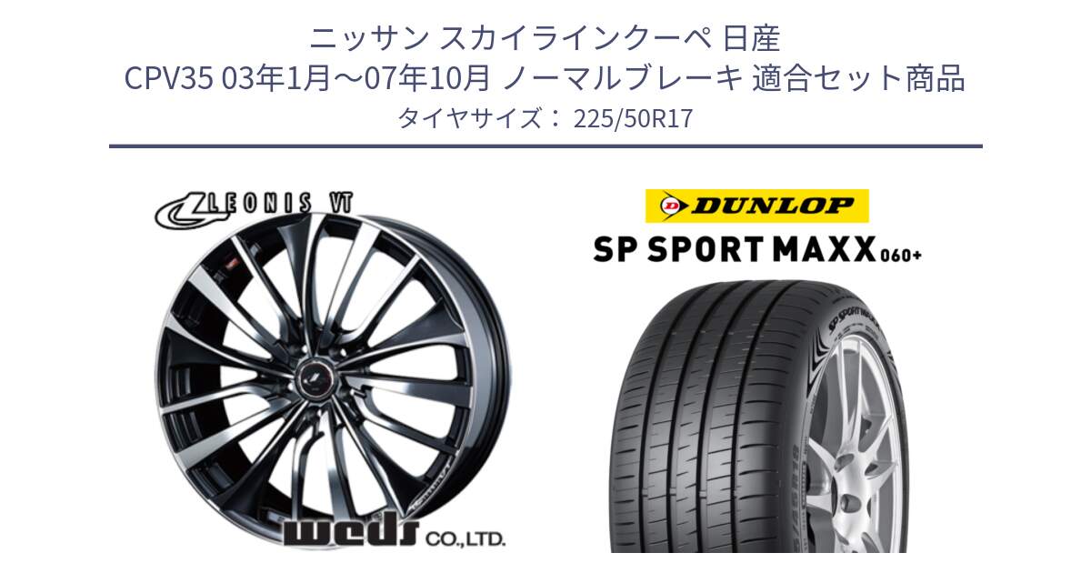 ニッサン スカイラインクーペ 日産 CPV35 03年1月～07年10月 ノーマルブレーキ 用セット商品です。36349 レオニス VT ウェッズ Leonis ホイール 17インチ と ダンロップ SP SPORT MAXX 060+ スポーツマックス  225/50R17 の組合せ商品です。