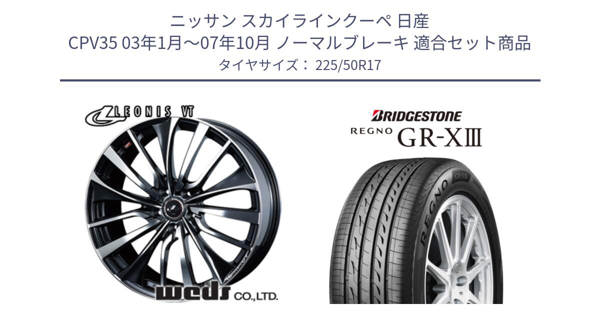 ニッサン スカイラインクーペ 日産 CPV35 03年1月～07年10月 ノーマルブレーキ 用セット商品です。36349 レオニス VT ウェッズ Leonis ホイール 17インチ と レグノ GR-X3 GRX3 サマータイヤ 225/50R17 の組合せ商品です。