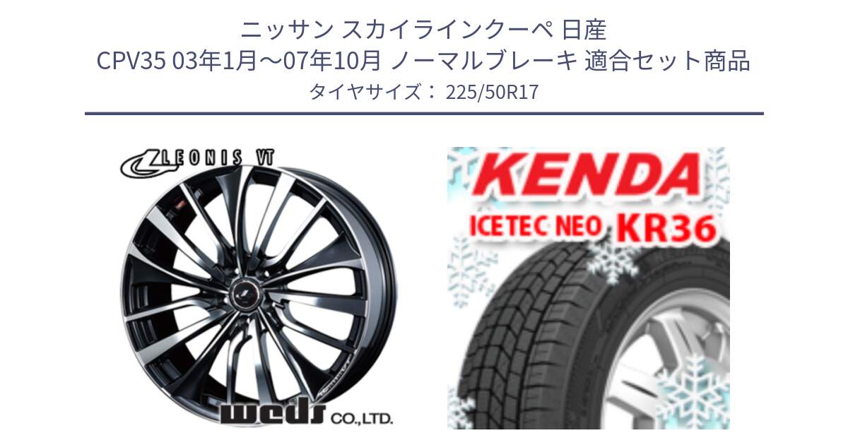 ニッサン スカイラインクーペ 日産 CPV35 03年1月～07年10月 ノーマルブレーキ 用セット商品です。36349 レオニス VT ウェッズ Leonis ホイール 17インチ と ケンダ KR36 ICETEC NEO アイステックネオ 2024年製 スタッドレスタイヤ 225/50R17 の組合せ商品です。