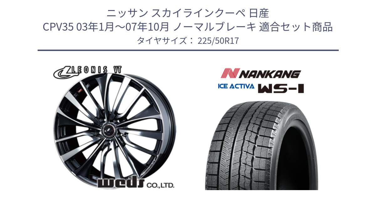 ニッサン スカイラインクーペ 日産 CPV35 03年1月～07年10月 ノーマルブレーキ 用セット商品です。36349 レオニス VT ウェッズ Leonis ホイール 17インチ と WS-1 スタッドレス  2023年製 225/50R17 の組合せ商品です。