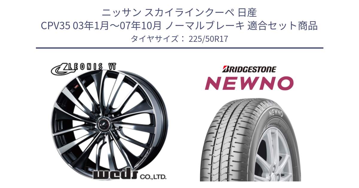 ニッサン スカイラインクーペ 日産 CPV35 03年1月～07年10月 ノーマルブレーキ 用セット商品です。36349 レオニス VT ウェッズ Leonis ホイール 17インチ と NEWNO ニューノ サマータイヤ 225/50R17 の組合せ商品です。