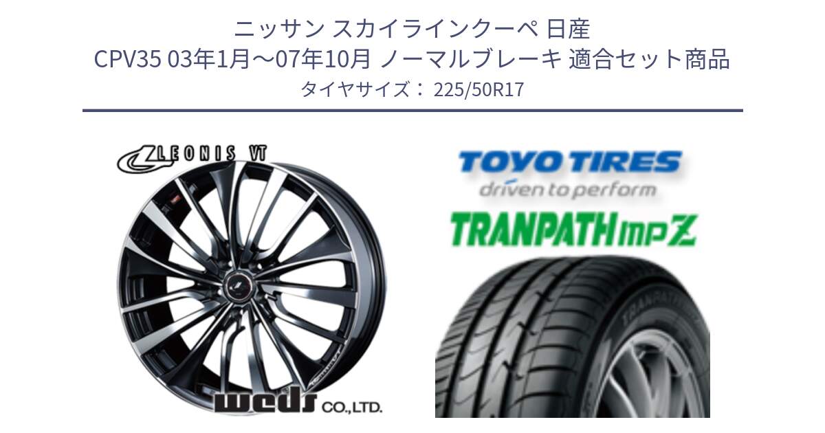 ニッサン スカイラインクーペ 日産 CPV35 03年1月～07年10月 ノーマルブレーキ 用セット商品です。36349 レオニス VT ウェッズ Leonis ホイール 17インチ と トーヨー トランパス MPZ ミニバン TRANPATH サマータイヤ 225/50R17 の組合せ商品です。