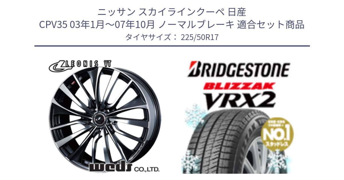 ニッサン スカイラインクーペ 日産 CPV35 03年1月～07年10月 ノーマルブレーキ 用セット商品です。36349 レオニス VT ウェッズ Leonis ホイール 17インチ と ブリザック VRX2 スタッドレス ● 225/50R17 の組合せ商品です。