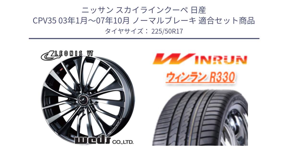 ニッサン スカイラインクーペ 日産 CPV35 03年1月～07年10月 ノーマルブレーキ 用セット商品です。36349 レオニス VT ウェッズ Leonis ホイール 17インチ と R330 サマータイヤ 225/50R17 の組合せ商品です。