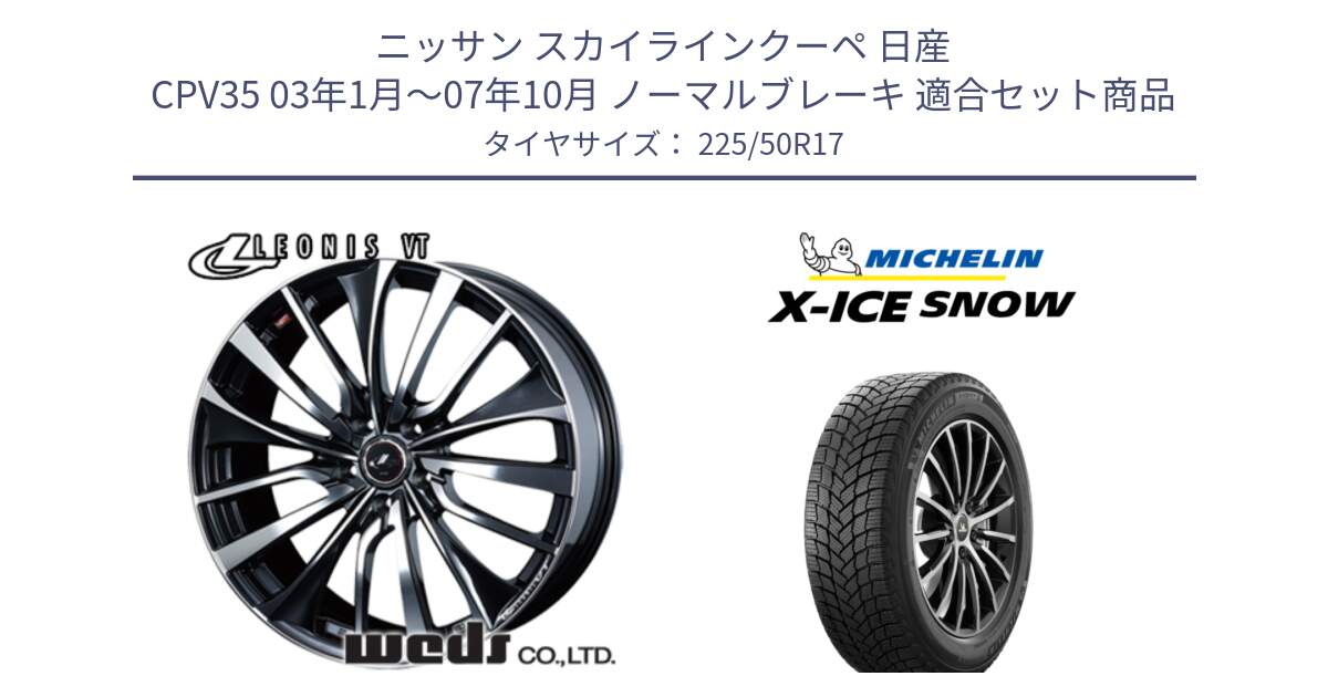 ニッサン スカイラインクーペ 日産 CPV35 03年1月～07年10月 ノーマルブレーキ 用セット商品です。36349 レオニス VT ウェッズ Leonis ホイール 17インチ と X-ICE SNOW エックスアイススノー XICE SNOW 2024年製 スタッドレス 正規品 225/50R17 の組合せ商品です。