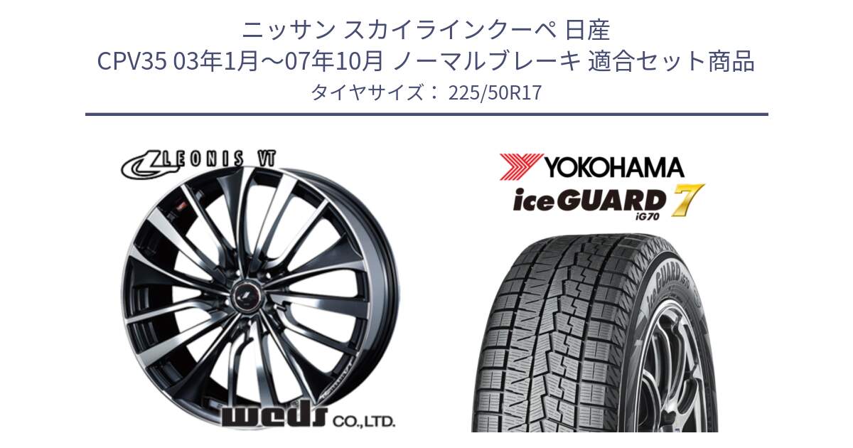 ニッサン スカイラインクーペ 日産 CPV35 03年1月～07年10月 ノーマルブレーキ 用セット商品です。36349 レオニス VT ウェッズ Leonis ホイール 17インチ と R7128 ice GUARD7 IG70  アイスガード スタッドレス 225/50R17 の組合せ商品です。