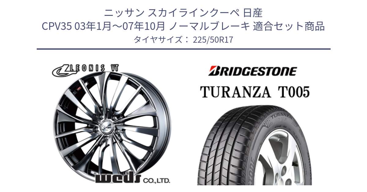 ニッサン スカイラインクーペ 日産 CPV35 03年1月～07年10月 ノーマルブレーキ 用セット商品です。36350 レオニス VT ウェッズ Leonis ホイール 17インチ と 23年製 AO TURANZA T005 アウディ承認 並行 225/50R17 の組合せ商品です。