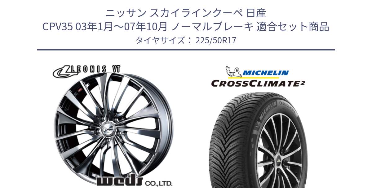 ニッサン スカイラインクーペ 日産 CPV35 03年1月～07年10月 ノーマルブレーキ 用セット商品です。36350 レオニス VT ウェッズ Leonis ホイール 17インチ と 23年製 XL CROSSCLIMATE 2 オールシーズン 並行 225/50R17 の組合せ商品です。