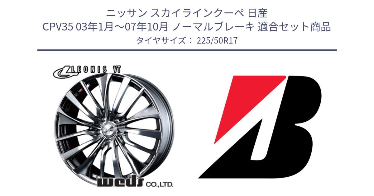 ニッサン スカイラインクーペ 日産 CPV35 03年1月～07年10月 ノーマルブレーキ 用セット商品です。36350 レオニス VT ウェッズ Leonis ホイール 17インチ と 23年製 XL TURANZA 6 ENLITEN 並行 225/50R17 の組合せ商品です。