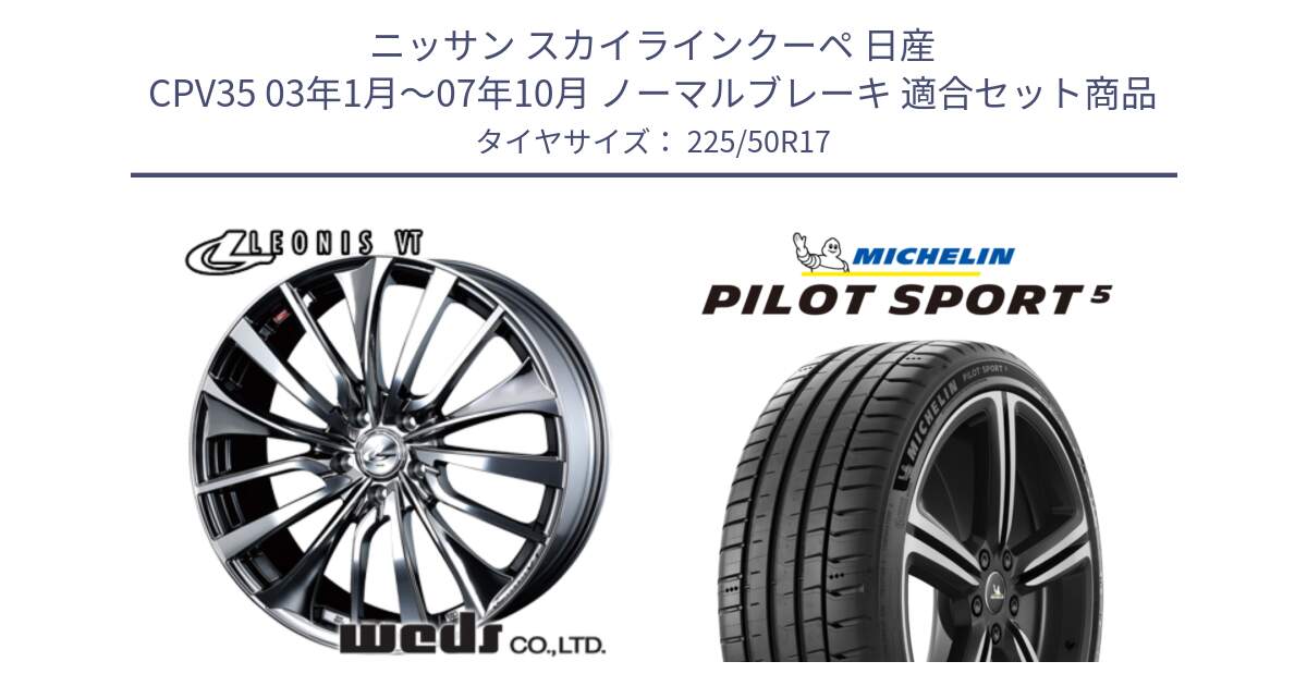 ニッサン スカイラインクーペ 日産 CPV35 03年1月～07年10月 ノーマルブレーキ 用セット商品です。36350 レオニス VT ウェッズ Leonis ホイール 17インチ と 24年製 ヨーロッパ製 XL PILOT SPORT 5 PS5 並行 225/50R17 の組合せ商品です。