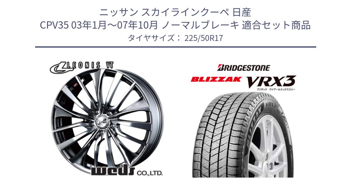 ニッサン スカイラインクーペ 日産 CPV35 03年1月～07年10月 ノーマルブレーキ 用セット商品です。36350 レオニス VT ウェッズ Leonis ホイール 17インチ と ブリザック BLIZZAK VRX3 スタッドレス 225/50R17 の組合せ商品です。