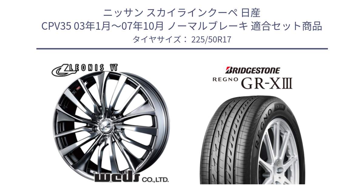 ニッサン スカイラインクーペ 日産 CPV35 03年1月～07年10月 ノーマルブレーキ 用セット商品です。36350 レオニス VT ウェッズ Leonis ホイール 17インチ と レグノ GR-X3 GRX3 サマータイヤ 225/50R17 の組合せ商品です。