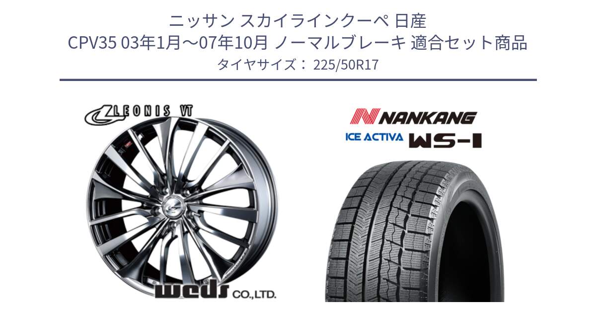 ニッサン スカイラインクーペ 日産 CPV35 03年1月～07年10月 ノーマルブレーキ 用セット商品です。36350 レオニス VT ウェッズ Leonis ホイール 17インチ と WS-1 スタッドレス  2023年製 225/50R17 の組合せ商品です。