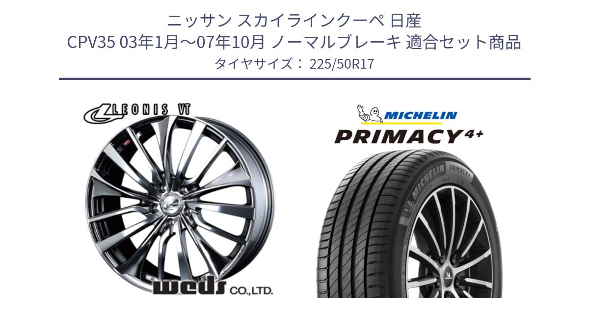 ニッサン スカイラインクーペ 日産 CPV35 03年1月～07年10月 ノーマルブレーキ 用セット商品です。36350 レオニス VT ウェッズ Leonis ホイール 17インチ と PRIMACY4+ プライマシー4+ 98Y XL DT 正規 225/50R17 の組合せ商品です。