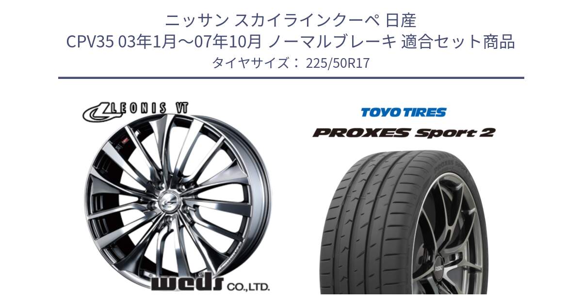 ニッサン スカイラインクーペ 日産 CPV35 03年1月～07年10月 ノーマルブレーキ 用セット商品です。36350 レオニス VT ウェッズ Leonis ホイール 17インチ と トーヨー PROXES Sport2 プロクセススポーツ2 サマータイヤ 225/50R17 の組合せ商品です。