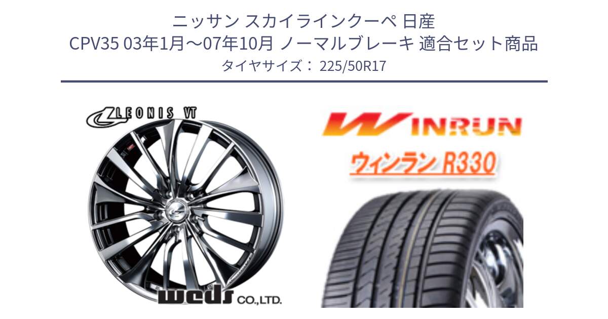 ニッサン スカイラインクーペ 日産 CPV35 03年1月～07年10月 ノーマルブレーキ 用セット商品です。36350 レオニス VT ウェッズ Leonis ホイール 17インチ と R330 サマータイヤ 225/50R17 の組合せ商品です。