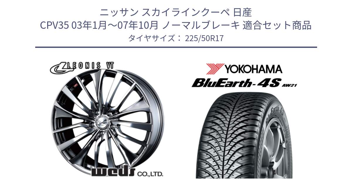 ニッサン スカイラインクーペ 日産 CPV35 03年1月～07年10月 ノーマルブレーキ 用セット商品です。36350 レオニス VT ウェッズ Leonis ホイール 17インチ と R3325 ヨコハマ BluEarth-4S AW21 オールシーズンタイヤ 225/50R17 の組合せ商品です。