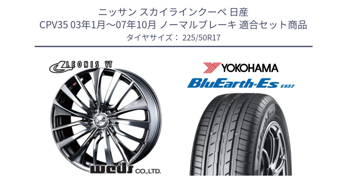 ニッサン スカイラインクーペ 日産 CPV35 03年1月～07年10月 ノーマルブレーキ 用セット商品です。36350 レオニス VT ウェッズ Leonis ホイール 17インチ と R2472 ヨコハマ BluEarth-Es ES32 225/50R17 の組合せ商品です。