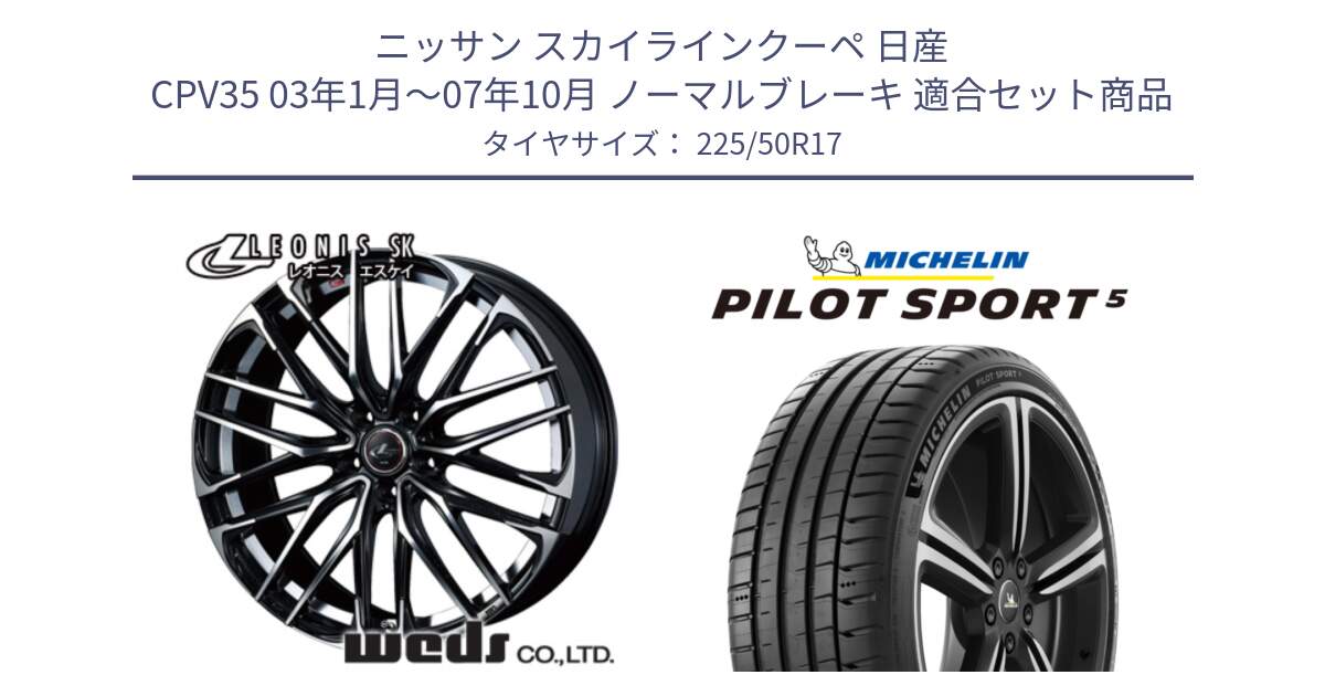 ニッサン スカイラインクーペ 日産 CPV35 03年1月～07年10月 ノーマルブレーキ 用セット商品です。38314 レオニス SK PBMC 5H ウェッズ Leonis ホイール 17インチ と 24年製 ヨーロッパ製 XL PILOT SPORT 5 PS5 並行 225/50R17 の組合せ商品です。