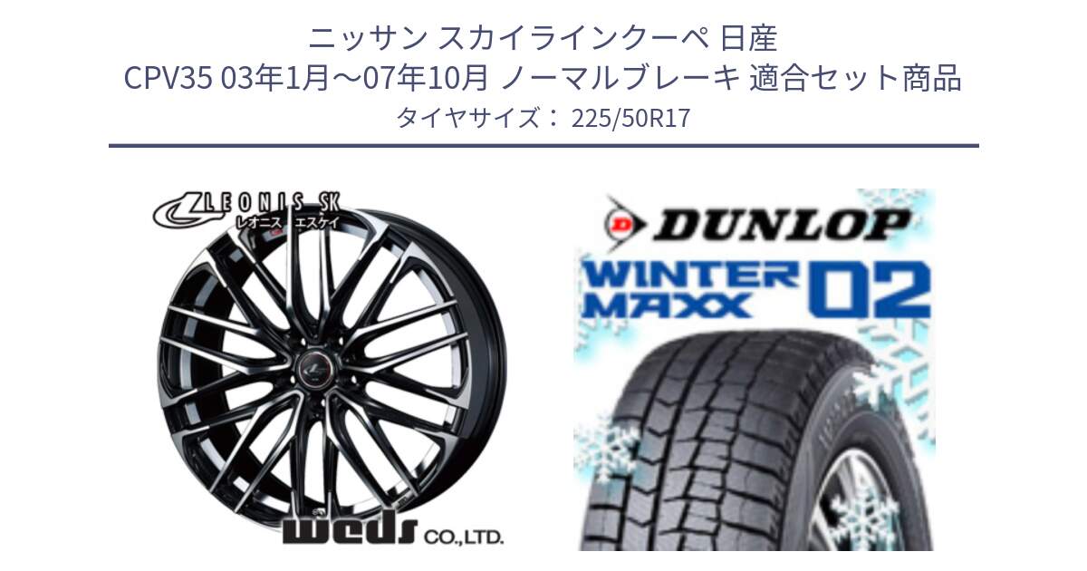 ニッサン スカイラインクーペ 日産 CPV35 03年1月～07年10月 ノーマルブレーキ 用セット商品です。38314 レオニス SK PBMC 5H ウェッズ Leonis ホイール 17インチ と ウィンターマックス02 WM02 ダンロップ スタッドレス 225/50R17 の組合せ商品です。