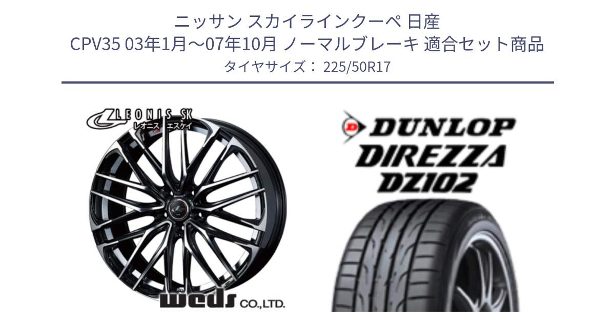 ニッサン スカイラインクーペ 日産 CPV35 03年1月～07年10月 ノーマルブレーキ 用セット商品です。38314 レオニス SK PBMC 5H ウェッズ Leonis ホイール 17インチ と ダンロップ ディレッツァ DZ102 DIREZZA サマータイヤ 225/50R17 の組合せ商品です。