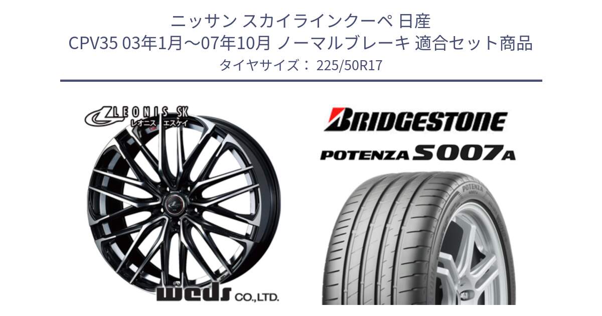 ニッサン スカイラインクーペ 日産 CPV35 03年1月～07年10月 ノーマルブレーキ 用セット商品です。38314 レオニス SK PBMC 5H ウェッズ Leonis ホイール 17インチ と POTENZA ポテンザ S007A 【正規品】 サマータイヤ 225/50R17 の組合せ商品です。