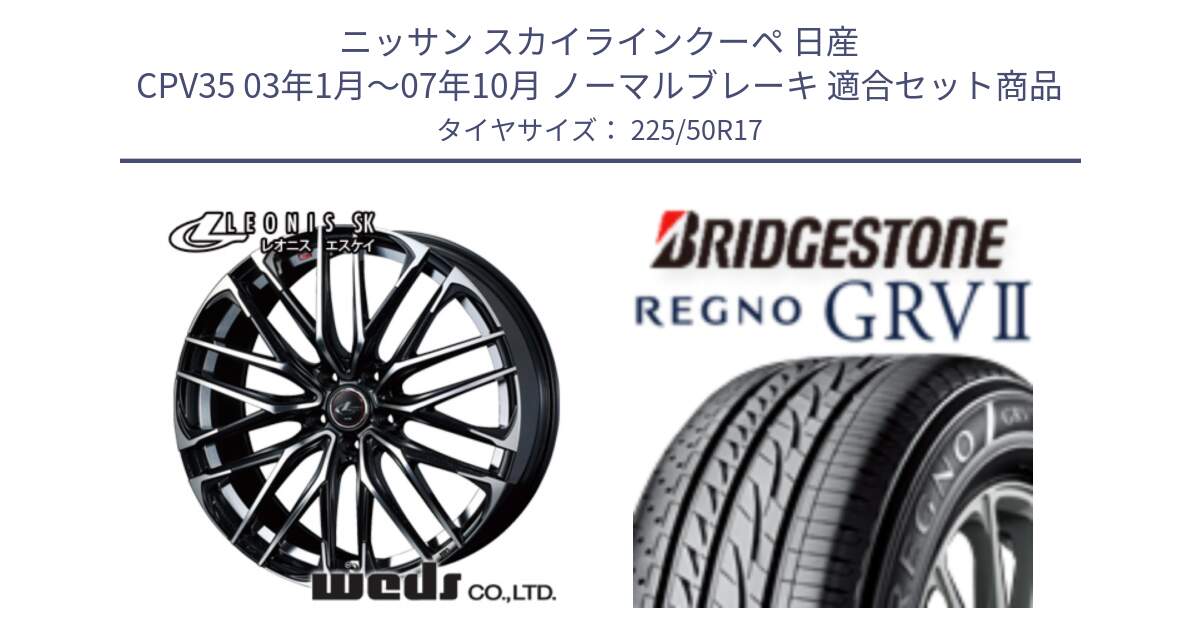 ニッサン スカイラインクーペ 日産 CPV35 03年1月～07年10月 ノーマルブレーキ 用セット商品です。38314 レオニス SK PBMC 5H ウェッズ Leonis ホイール 17インチ と REGNO レグノ GRV2 GRV-2サマータイヤ 225/50R17 の組合せ商品です。