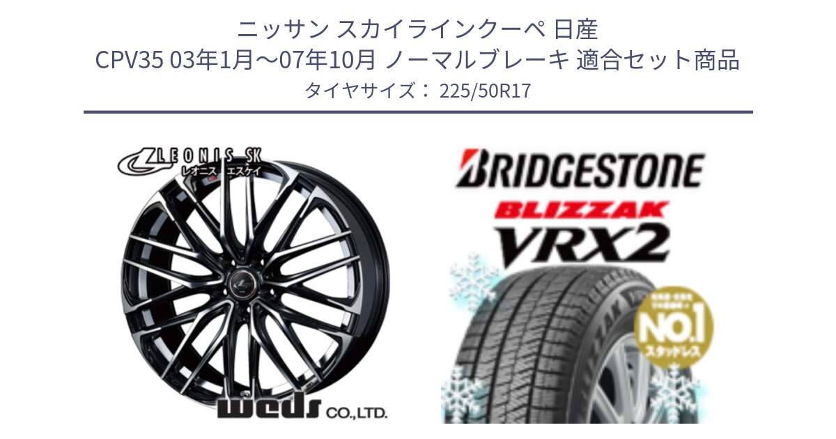 ニッサン スカイラインクーペ 日産 CPV35 03年1月～07年10月 ノーマルブレーキ 用セット商品です。38314 レオニス SK PBMC 5H ウェッズ Leonis ホイール 17インチ と ブリザック VRX2 スタッドレス ● 225/50R17 の組合せ商品です。