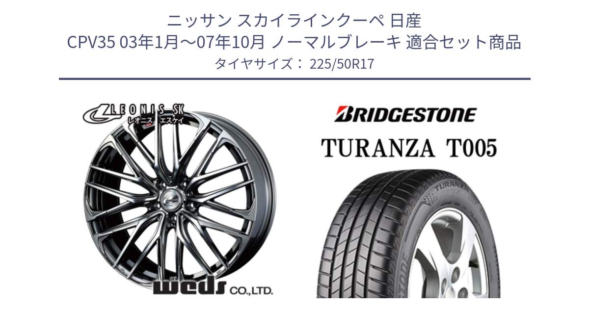 ニッサン スカイラインクーペ 日産 CPV35 03年1月～07年10月 ノーマルブレーキ 用セット商品です。38315 レオニス SK ウェッズ Leonis ホイール 17インチ と 23年製 AO TURANZA T005 アウディ承認 並行 225/50R17 の組合せ商品です。