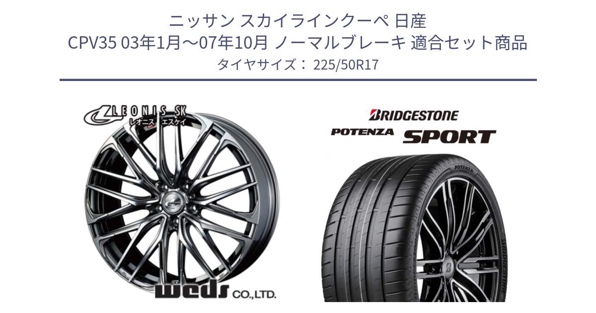 ニッサン スカイラインクーペ 日産 CPV35 03年1月～07年10月 ノーマルブレーキ 用セット商品です。38315 レオニス SK ウェッズ Leonis ホイール 17インチ と 23年製 XL POTENZA SPORT 並行 225/50R17 の組合せ商品です。