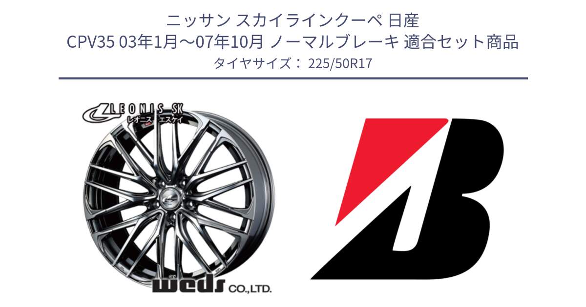 ニッサン スカイラインクーペ 日産 CPV35 03年1月～07年10月 ノーマルブレーキ 用セット商品です。38315 レオニス SK ウェッズ Leonis ホイール 17インチ と 23年製 XL TURANZA 6 ENLITEN 並行 225/50R17 の組合せ商品です。