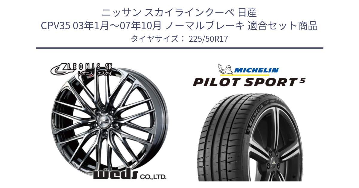 ニッサン スカイラインクーペ 日産 CPV35 03年1月～07年10月 ノーマルブレーキ 用セット商品です。38315 レオニス SK ウェッズ Leonis ホイール 17インチ と 24年製 ヨーロッパ製 XL PILOT SPORT 5 PS5 並行 225/50R17 の組合せ商品です。