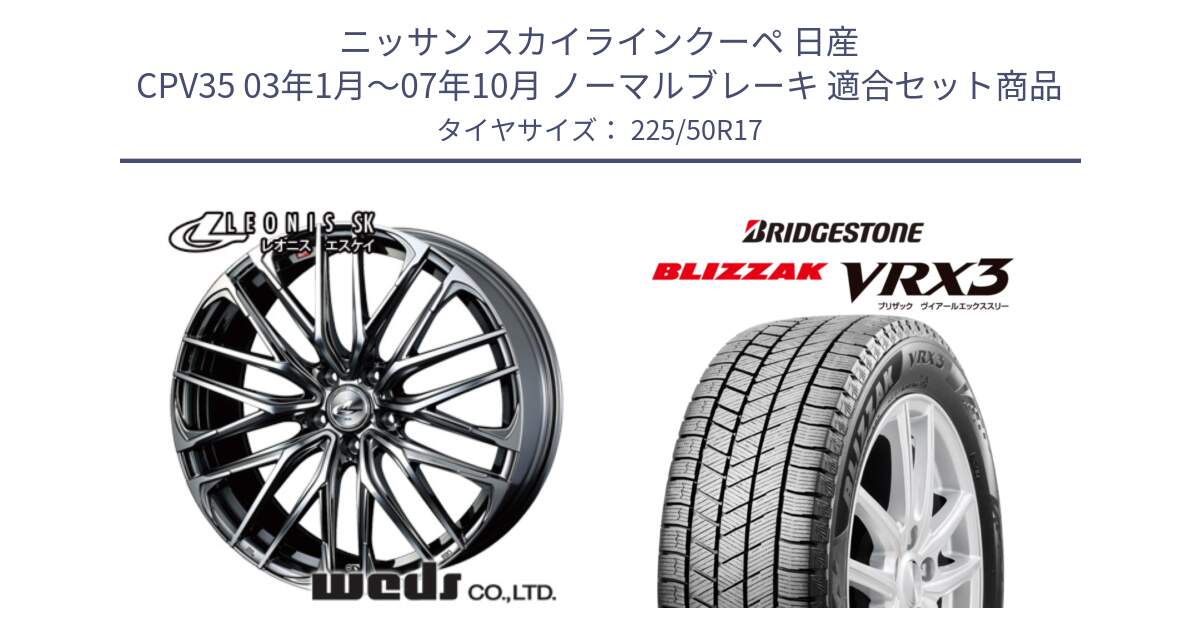 ニッサン スカイラインクーペ 日産 CPV35 03年1月～07年10月 ノーマルブレーキ 用セット商品です。38315 レオニス SK ウェッズ Leonis ホイール 17インチ と ブリザック BLIZZAK VRX3 スタッドレス 225/50R17 の組合せ商品です。