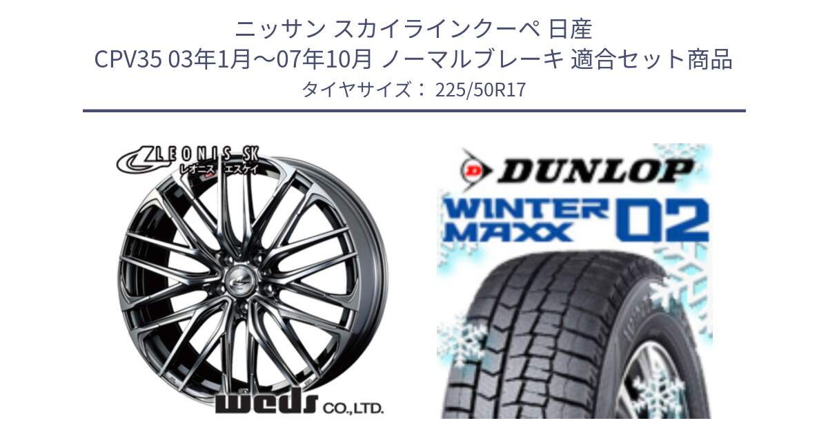 ニッサン スカイラインクーペ 日産 CPV35 03年1月～07年10月 ノーマルブレーキ 用セット商品です。38315 レオニス SK ウェッズ Leonis ホイール 17インチ と ウィンターマックス02 WM02 XL ダンロップ スタッドレス 225/50R17 の組合せ商品です。