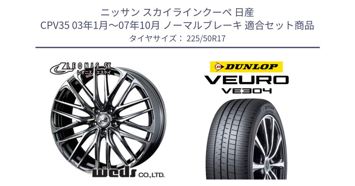 ニッサン スカイラインクーペ 日産 CPV35 03年1月～07年10月 ノーマルブレーキ 用セット商品です。38315 レオニス SK ウェッズ Leonis ホイール 17インチ と ダンロップ VEURO VE304 サマータイヤ 225/50R17 の組合せ商品です。