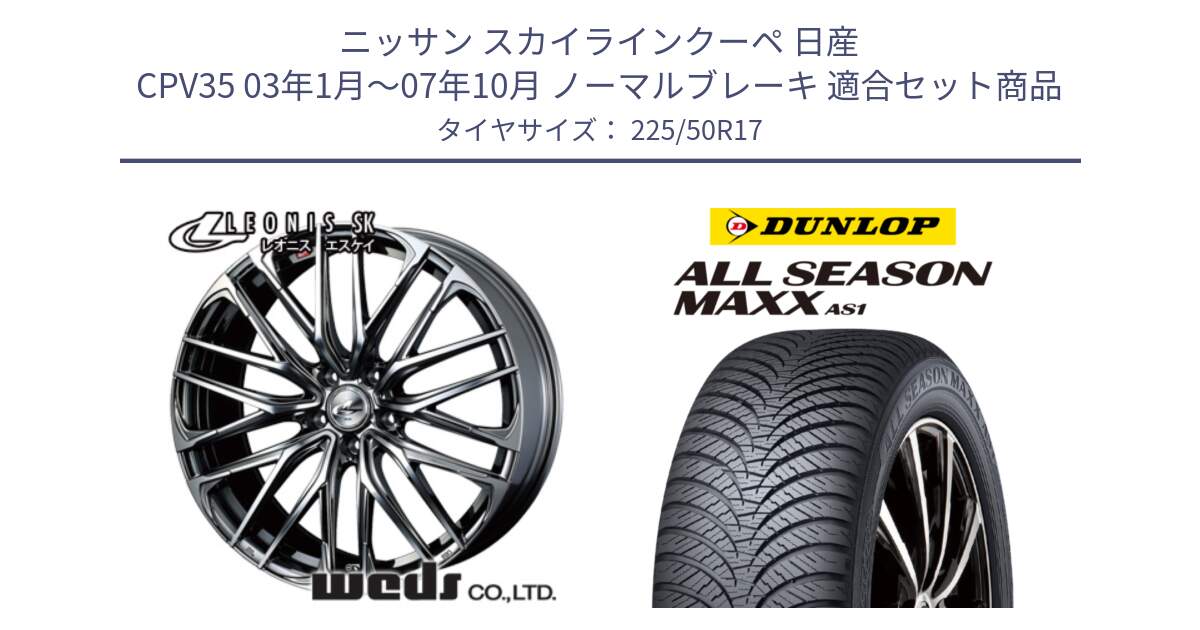 ニッサン スカイラインクーペ 日産 CPV35 03年1月～07年10月 ノーマルブレーキ 用セット商品です。38315 レオニス SK ウェッズ Leonis ホイール 17インチ と ダンロップ ALL SEASON MAXX AS1 オールシーズン 225/50R17 の組合せ商品です。