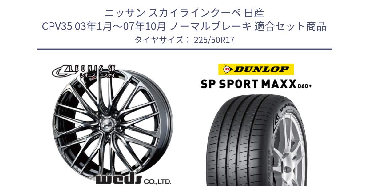 ニッサン スカイラインクーペ 日産 CPV35 03年1月～07年10月 ノーマルブレーキ 用セット商品です。38315 レオニス SK ウェッズ Leonis ホイール 17インチ と ダンロップ SP SPORT MAXX 060+ スポーツマックス  225/50R17 の組合せ商品です。