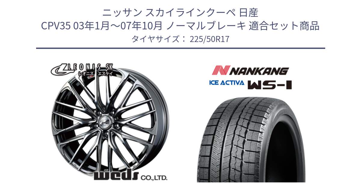 ニッサン スカイラインクーペ 日産 CPV35 03年1月～07年10月 ノーマルブレーキ 用セット商品です。38315 レオニス SK ウェッズ Leonis ホイール 17インチ と WS-1 スタッドレス  2023年製 225/50R17 の組合せ商品です。