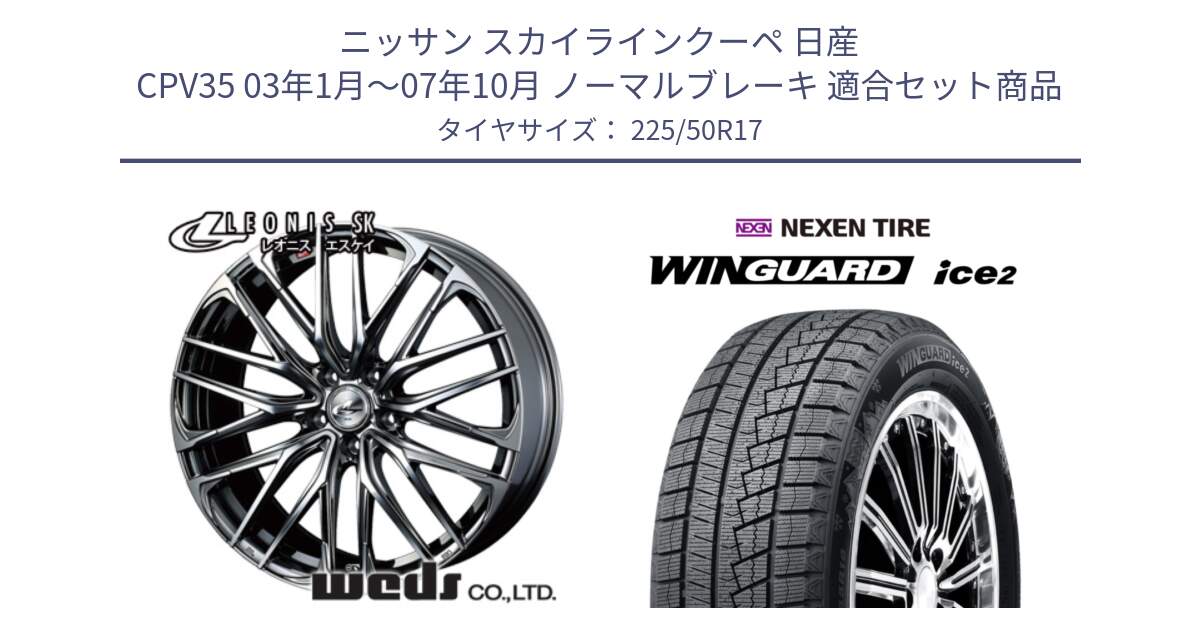 ニッサン スカイラインクーペ 日産 CPV35 03年1月～07年10月 ノーマルブレーキ 用セット商品です。38315 レオニス SK ウェッズ Leonis ホイール 17インチ と WINGUARD ice2 スタッドレス  2024年製 225/50R17 の組合せ商品です。