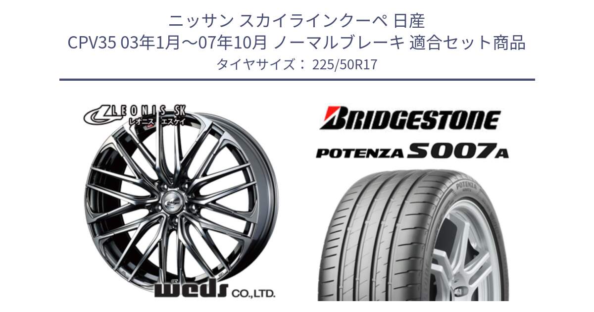 ニッサン スカイラインクーペ 日産 CPV35 03年1月～07年10月 ノーマルブレーキ 用セット商品です。38315 レオニス SK ウェッズ Leonis ホイール 17インチ と POTENZA ポテンザ S007A 【正規品】 サマータイヤ 225/50R17 の組合せ商品です。