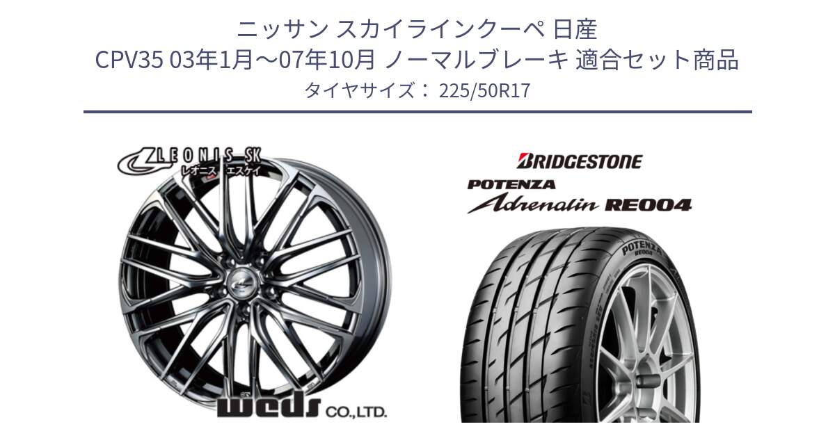 ニッサン スカイラインクーペ 日産 CPV35 03年1月～07年10月 ノーマルブレーキ 用セット商品です。38315 レオニス SK ウェッズ Leonis ホイール 17インチ と ポテンザ アドレナリン RE004 【国内正規品】サマータイヤ 225/50R17 の組合せ商品です。