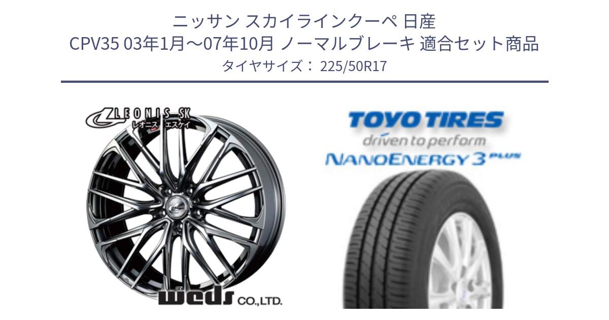 ニッサン スカイラインクーペ 日産 CPV35 03年1月～07年10月 ノーマルブレーキ 用セット商品です。38315 レオニス SK ウェッズ Leonis ホイール 17インチ と トーヨー ナノエナジー3プラス 高インチ特価 サマータイヤ 225/50R17 の組合せ商品です。