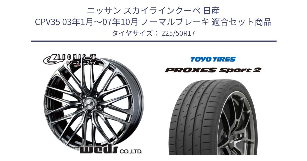 ニッサン スカイラインクーペ 日産 CPV35 03年1月～07年10月 ノーマルブレーキ 用セット商品です。38315 レオニス SK ウェッズ Leonis ホイール 17インチ と トーヨー PROXES Sport2 プロクセススポーツ2 サマータイヤ 225/50R17 の組合せ商品です。