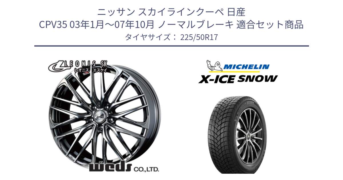 ニッサン スカイラインクーペ 日産 CPV35 03年1月～07年10月 ノーマルブレーキ 用セット商品です。38315 レオニス SK ウェッズ Leonis ホイール 17インチ と X-ICE SNOW エックスアイススノー XICE SNOW 2024年製 スタッドレス 正規品 225/50R17 の組合せ商品です。