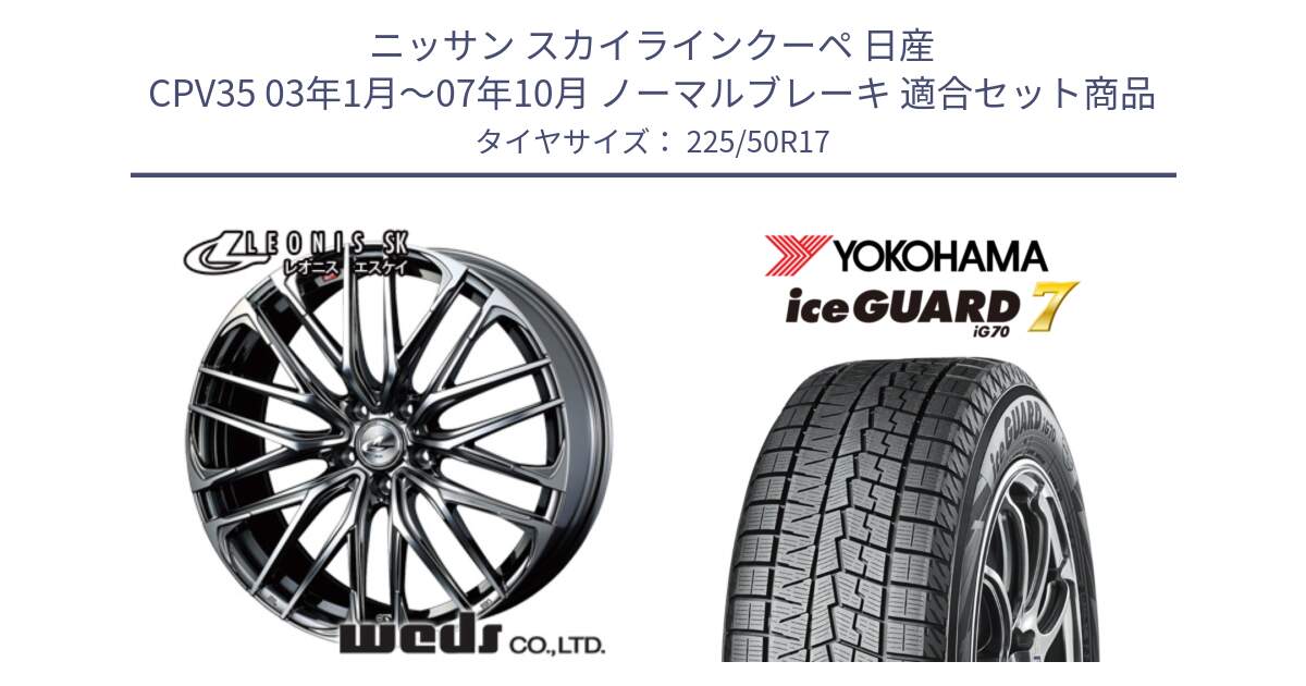 ニッサン スカイラインクーペ 日産 CPV35 03年1月～07年10月 ノーマルブレーキ 用セット商品です。38315 レオニス SK ウェッズ Leonis ホイール 17インチ と R7128 ice GUARD7 IG70  アイスガード スタッドレス 225/50R17 の組合せ商品です。