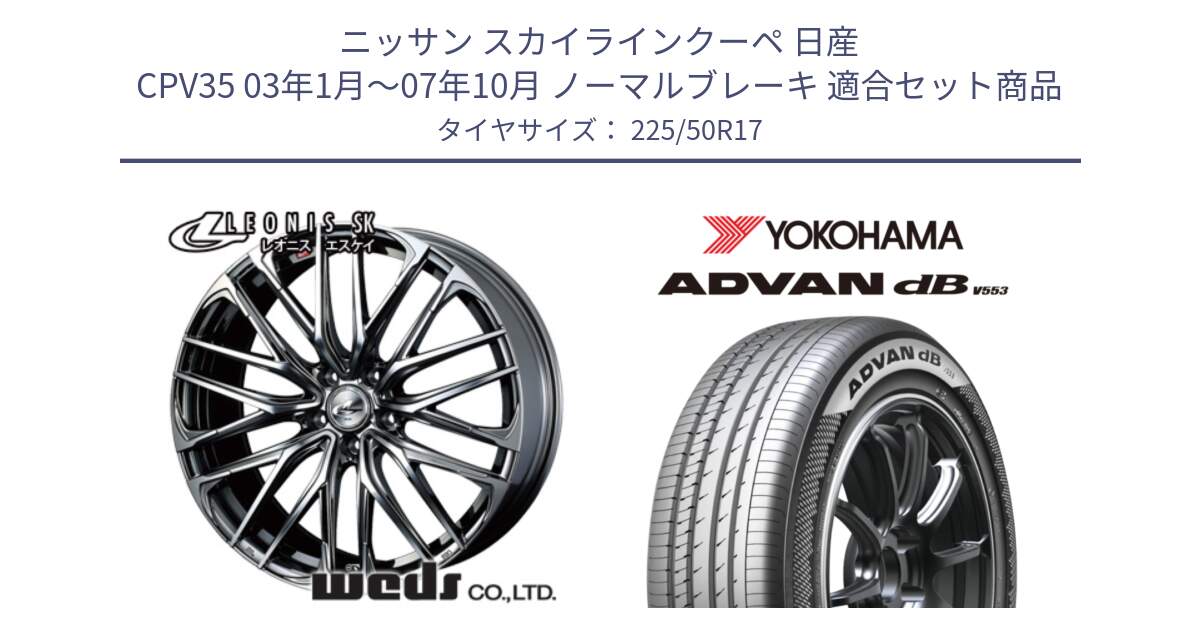 ニッサン スカイラインクーペ 日産 CPV35 03年1月～07年10月 ノーマルブレーキ 用セット商品です。38315 レオニス SK ウェッズ Leonis ホイール 17インチ と R9085 ヨコハマ ADVAN dB V553 225/50R17 の組合せ商品です。