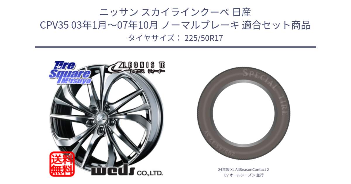 ニッサン スカイラインクーペ 日産 CPV35 03年1月～07年10月 ノーマルブレーキ 用セット商品です。ウェッズ Leonis レオニス TE (BMCMC) ホイール 17インチ と 24年製 XL AllSeasonContact 2 EV オールシーズン 並行 225/50R17 の組合せ商品です。