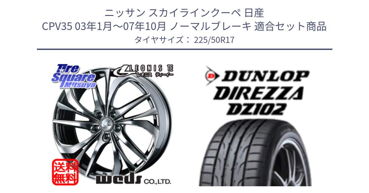 ニッサン スカイラインクーペ 日産 CPV35 03年1月～07年10月 ノーマルブレーキ 用セット商品です。ウェッズ Leonis レオニス TE (BMCMC) ホイール 17インチ と ダンロップ ディレッツァ DZ102 DIREZZA サマータイヤ 225/50R17 の組合せ商品です。