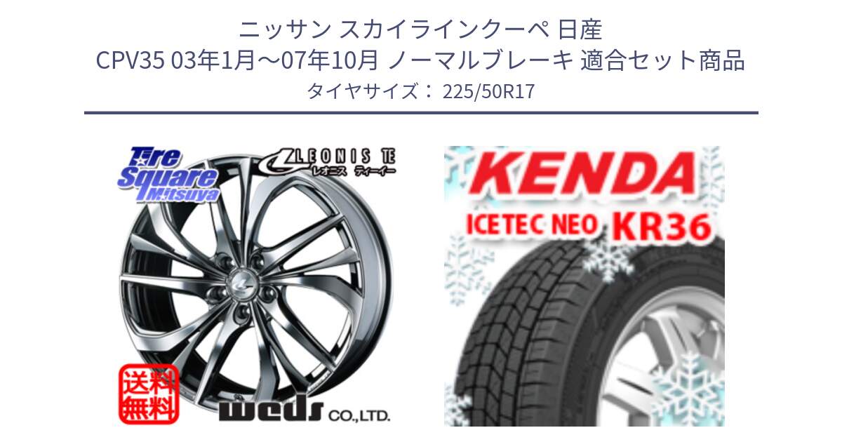 ニッサン スカイラインクーペ 日産 CPV35 03年1月～07年10月 ノーマルブレーキ 用セット商品です。ウェッズ Leonis レオニス TE (BMCMC) ホイール 17インチ と ケンダ KR36 ICETEC NEO アイステックネオ 2024年製 スタッドレスタイヤ 225/50R17 の組合せ商品です。