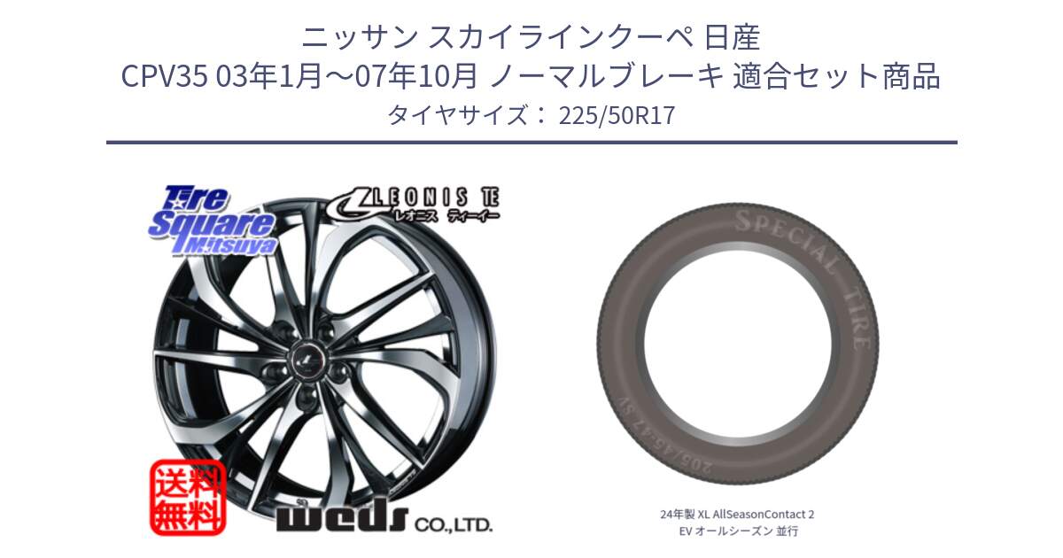 ニッサン スカイラインクーペ 日産 CPV35 03年1月～07年10月 ノーマルブレーキ 用セット商品です。ウェッズ Leonis レオニス TE ホイール 17インチ と 24年製 XL AllSeasonContact 2 EV オールシーズン 並行 225/50R17 の組合せ商品です。